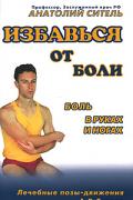 Книга: "Избавься от боли. Боль в руках и ногах. Лечебные позы-движения А.Б.Сителя", Ситель А.