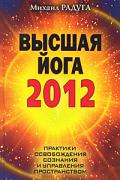 Книга: "Высшая йога 2012. Практики освобождения сознания и управления пространством", Радуга М.