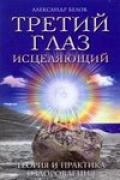 Книга: "Третий глаз исцеляющий. Теория и практика оздоровления", Белов А.