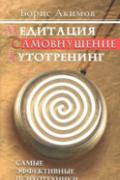 Книга: "Медитация. Самовнушение. Аутотренинг. Самые эффективные психотехники", Акимов Б.