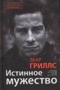 Книга: "Истинное мужество. Реальные истории о героизме и мастерстве выживания, сформировавшие мою личность", Гриллс Б.